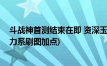 斗战神首测结束在即 资深玉狐技能加点推荐(斗战神玉狐蓄力系刷图加点)