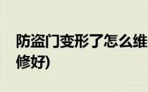 防盗门变形了怎么维修(防盗门变形了怎么维修好)