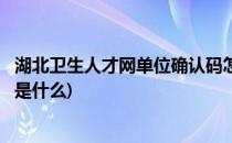 湖北卫生人才网单位确认码怎么查(湖北卫生人才单位校验码是什么)