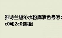 雅诗兰黛沁水粉底液色号怎么选(雅诗兰黛沁水粉底液色号1c0和2c0选择)