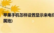 苹果手机怎样设置显示来电归属地(苹果怎么设置来电显示归属地)