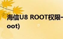 海信U8 ROOT权限一键获取教程(海信如何root)