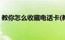 教你怎么收藏电话卡(教你怎么收藏电话卡片)