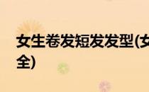 女生卷发短发发型(女生卷发短发发型图片大全)