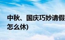中秋、国庆巧妙请假连休小长假(中秋小长假怎么休)