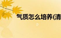 气质怎么培养(清冷气质怎么培养)