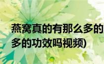 燕窝真的有那么多的功效吗(燕窝真的有那么多的功效吗视频)