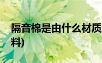 隔音棉是由什么材质组成(隔音棉属于什么材料)