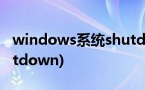 windows系统shutdown命令(window shutdown)