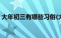 大年初三有哪些习俗(大年初三都有什么讲究)