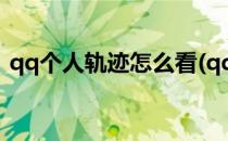 qq个人轨迹怎么看(qq个人轨迹怎么看不了)