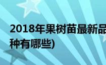 2018年果树苗最新品种介绍大全(果树苗新品种有哪些)
