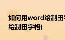 如何用word绘制田字格(怎样用word2010绘制田字格)