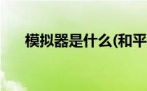 模拟器是什么(和平精英模拟器是什么)