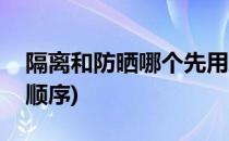 隔离和防晒哪个先用(隔离霜和防晒霜的先后顺序)