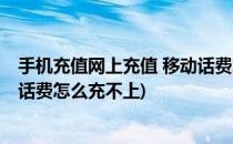 手机充值网上充值 移动话费怎么充(手机充值网上充值 移动话费怎么充不上)