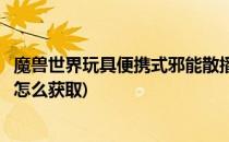 魔兽世界玩具便携式邪能散播器怎样获得(便携式邪能散播器怎么获取)