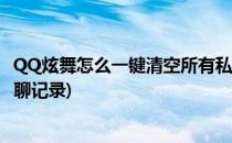 QQ炫舞怎么一键清空所有私聊记录(qq炫舞手游怎么删除私聊记录)