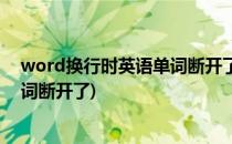word换行时英语单词断开了怎么解决(word换行时英文单词断开了)