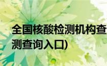 全国核酸检测机构查询入口(全国各地核酸检测查询入口)