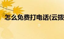 怎么免费打电话(云拨电话怎么免费打电话)