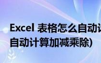 Excel 表格怎么自动计算加减(excel表格怎么自动计算加减乘除)