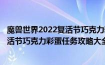魔兽世界2022复活节巧克力彩蛋任务攻略(魔兽世界2022复活节巧克力彩蛋任务攻略大全)