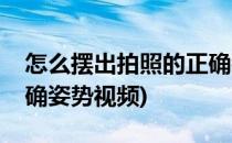 怎么摆出拍照的正确姿势(怎么摆出拍照的正确姿势视频)