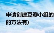 申请创建豆瓣小组的方法(申请创建豆瓣小组的方法有)