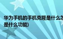 华为手机的手机克隆是什么怎么使用(华为手机上的手机克隆是什么功能)