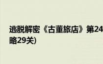 逃脱解密《古董旅店》第24关通关攻略(古董旅店完整版攻略29关)