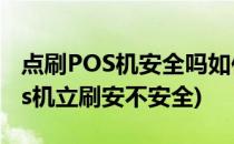 点刷POS机安全吗如何规避使用安全隐患(pos机立刷安不安全)