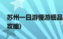 苏州一日游慢游细品最佳攻略(苏州一日游玩攻略)