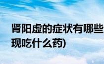 肾阳虚的症状有哪些(肾阳虚的症状有哪些表现吃什么药)