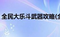 全民大乐斗武器攻略(全民大乐斗武器强化表)