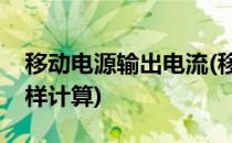 移动电源输出电流(移动电源输出电流大小怎样计算)