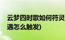 云梦四时歌如何符灵渡劫(云梦四时歌符灵奇遇怎么触发)