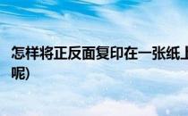 怎样将正反面复印在一张纸上(怎样将正反面复印在一张纸上呢)