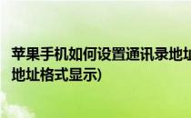 苹果手机如何设置通讯录地址格式(苹果手机如何设置通讯录地址格式显示)