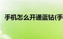 手机怎么开通蓝钻(手机怎么开通蓝钻权限)
