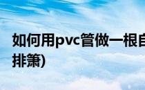 如何用pvc管做一根自己喜欢的箫(自制pvc管排箫)