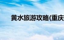 黄水旅游攻略(重庆石柱黄水旅游攻略)