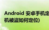 Android 安卓手机定位防盗操作方法(安卓手机被盗如何定位)