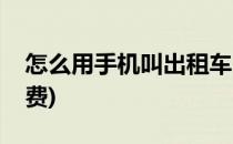 怎么用手机叫出租车(怎么用手机叫出租车收费)