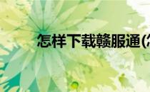 怎样下载赣服通(怎样下载赣服通?)