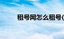 租号网怎么租号(租号网怎么上号)