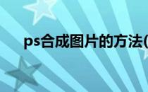 ps合成图片的方法(用ps合成图片步骤)