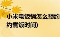 小米电饭锅怎么预约煮饭(小米电饭锅怎么预约煮饭时间)