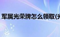军属光荣牌怎么领取(光荣军属门牌去哪里领)