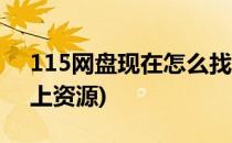 115网盘现在怎么找资源(115网盘怎么找网上资源)